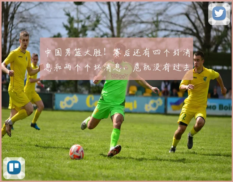 中国男篮大胜！赛后还有四个好消息和两个个坏消息，危机没有过去