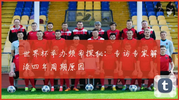 世界杯举办频率探秘:专访专家解读四年周期原因