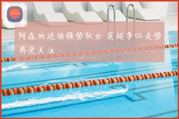 阿森纳连场强势取分 英超争四走势再受关注