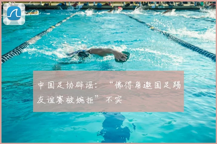 中国足协辟谣：“佛得角邀国足踢友谊赛被婉拒”不实