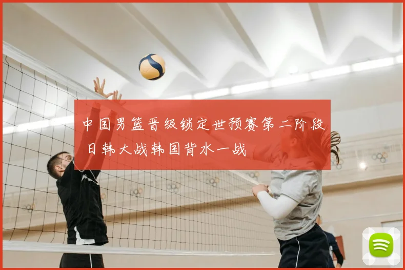 中国男篮晋级锁定世预赛第二阶段 日韩大战韩国背水一战