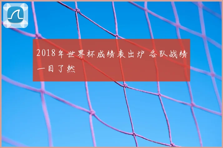 2018年世界杯成绩表出炉 各队战绩一目了然