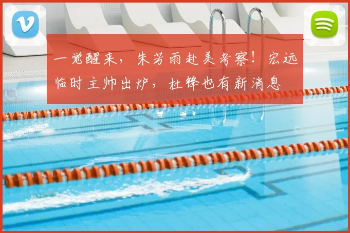 一觉醒来，朱芳雨赴美考察！宏远临时主帅出炉，杜锋也有新消息