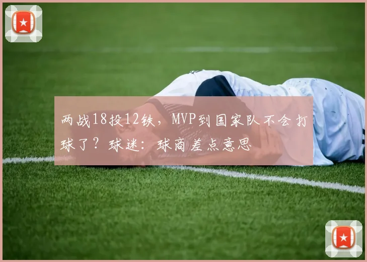 两战18投12铁,MVP到国家队不会打球了?球迷:球商差点意思