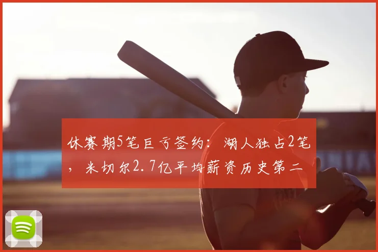 休赛期5笔巨亏签约：湖人独占2笔，米切尔2.7亿平均薪资历史第二